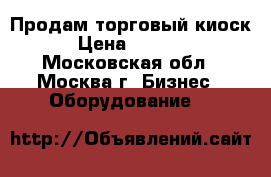 Продам торговый киоск. › Цена ­ 60 000 - Московская обл., Москва г. Бизнес » Оборудование   